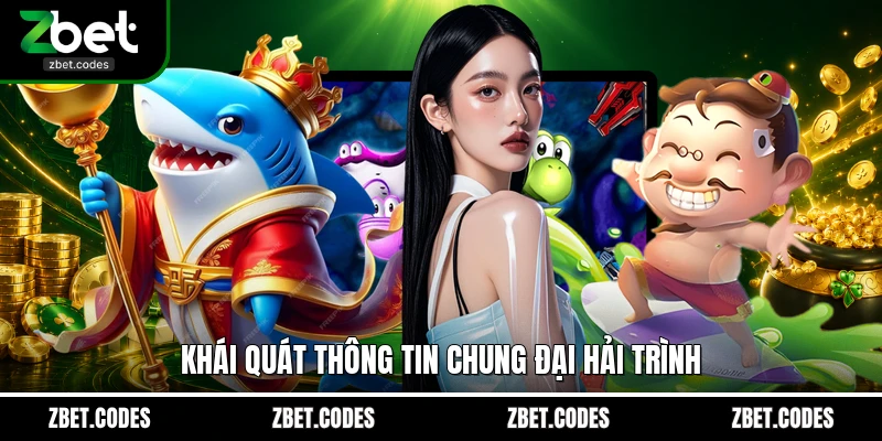 Đại Hải Trình - Game Bắn Cá Đổi Thưởng Đỉnh Cao Tại Zbet 2 Khái quát thông tin chung Đại Hải Trình